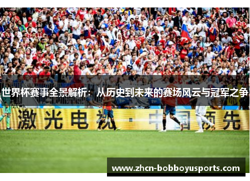 世界杯赛事全景解析：从历史到未来的赛场风云与冠军之争