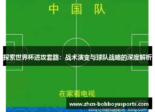 探索世界杯进攻套路：战术演变与球队战略的深度解析