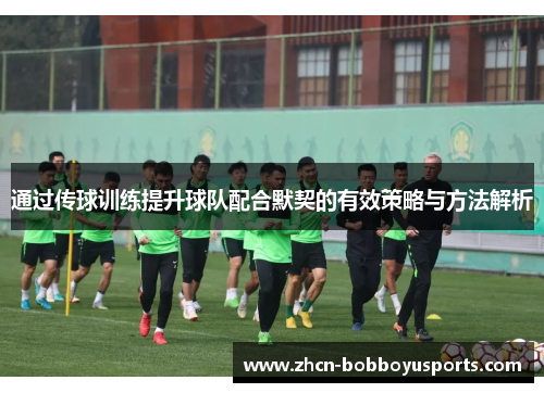 通过传球训练提升球队配合默契的有效策略与方法解析