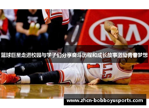 篮球巨星走进校园与学子们分享奋斗历程和成长故事激励青春梦想