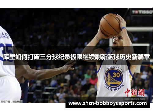 库里如何打破三分球纪录极限继续刷新篮球历史新篇章