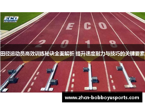 田径运动员高效训练秘诀全面解析 提升速度耐力与技巧的关键要素