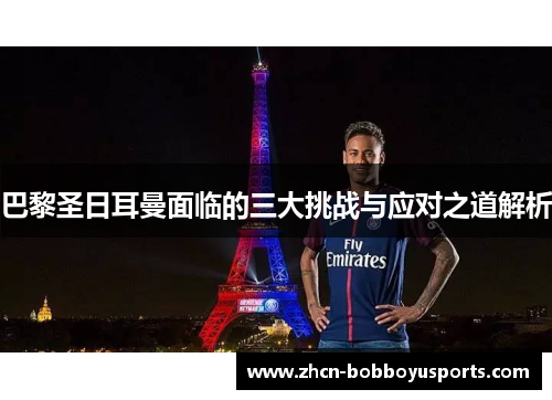 巴黎圣日耳曼面临的三大挑战与应对之道解析