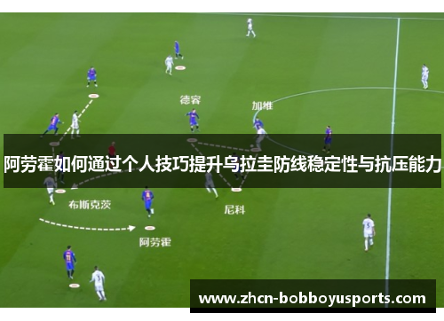 阿劳霍如何通过个人技巧提升乌拉圭防线稳定性与抗压能力