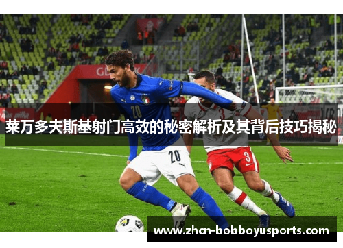莱万多夫斯基射门高效的秘密解析及其背后技巧揭秘