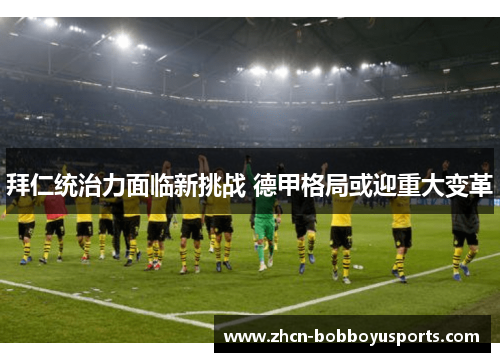 拜仁统治力面临新挑战 德甲格局或迎重大变革