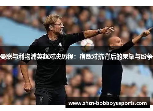 曼联与利物浦英超对决历程：宿敌对抗背后的荣耀与纷争