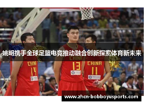 姚明携手全球足篮电竞推动融合创新探索体育新未来