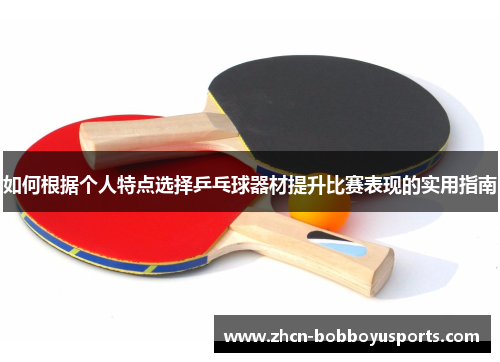 如何根据个人特点选择乒乓球器材提升比赛表现的实用指南