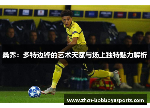桑乔：多特边锋的艺术天赋与场上独特魅力解析