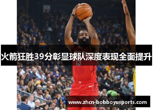 火箭狂胜39分彰显球队深度表现全面提升