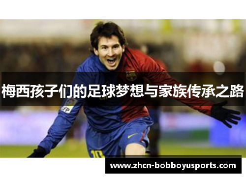 梅西孩子们的足球梦想与家族传承之路