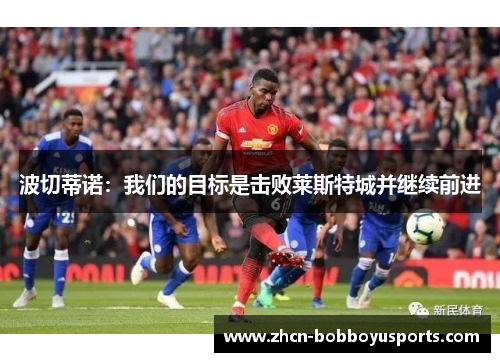 波切蒂诺：我们的目标是击败莱斯特城并继续前进