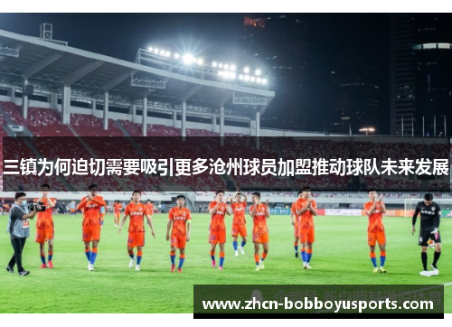 三镇为何迫切需要吸引更多沧州球员加盟推动球队未来发展
