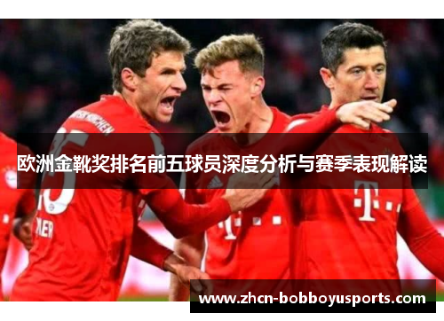 欧洲金靴奖排名前五球员深度分析与赛季表现解读