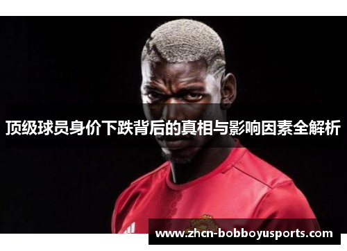 顶级球员身价下跌背后的真相与影响因素全解析