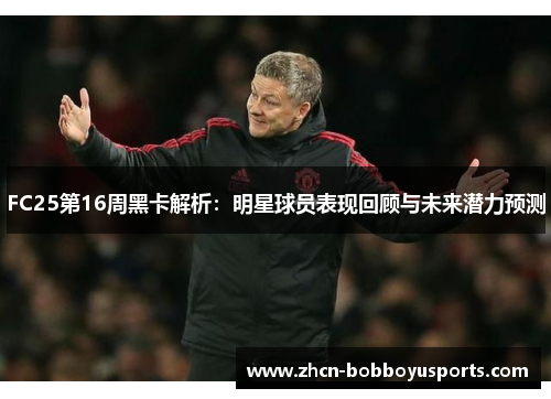 FC25第16周黑卡解析：明星球员表现回顾与未来潜力预测