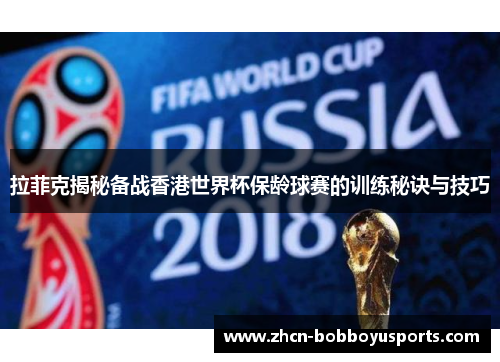 拉菲克揭秘备战香港世界杯保龄球赛的训练秘诀与技巧