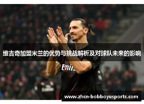 维吉奇加盟米兰的优势与挑战解析及对球队未来的影响