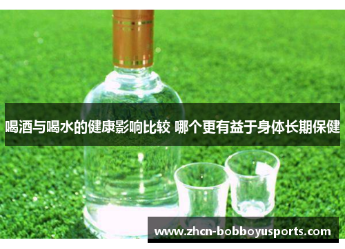 喝酒与喝水的健康影响比较 哪个更有益于身体长期保健