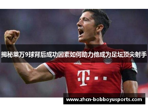 揭秘莱万9球背后成功因素如何助力他成为足坛顶尖射手