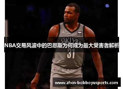 NBA交易风波中的巴恩斯为何成为最大受害者解析
