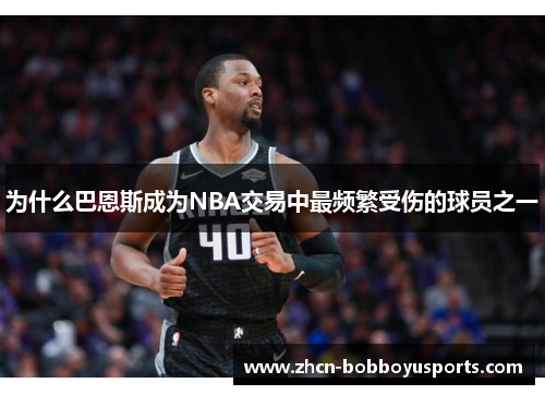 为什么巴恩斯成为NBA交易中最频繁受伤的球员之一