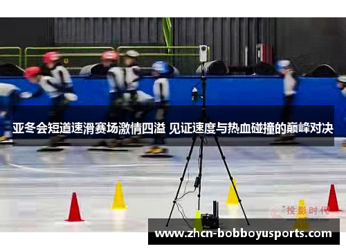 亚冬会短道速滑赛场激情四溢 见证速度与热血碰撞的巅峰对决