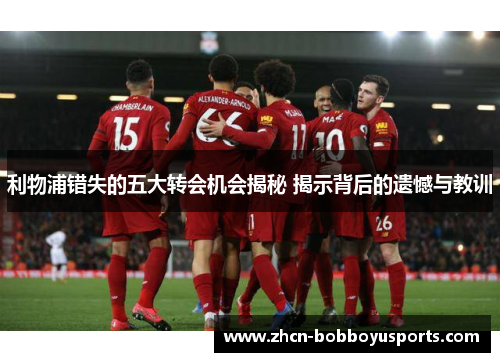 利物浦错失的五大转会机会揭秘 揭示背后的遗憾与教训