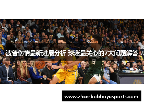 波普伤情最新进展分析 球迷最关心的7大问题解答