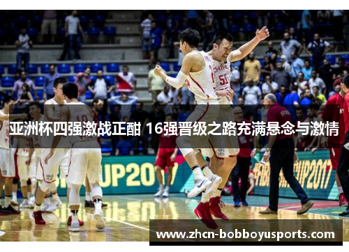 亚洲杯四强激战正酣 16强晋级之路充满悬念与激情