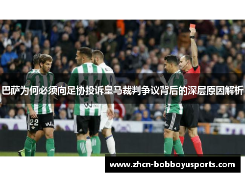 巴萨为何必须向足协投诉皇马裁判争议背后的深层原因解析