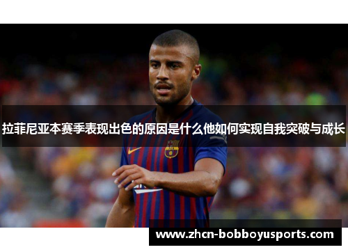 拉菲尼亚本赛季表现出色的原因是什么他如何实现自我突破与成长