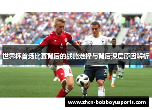 世界杯首场比赛背后的战略选择与背后深层原因解析