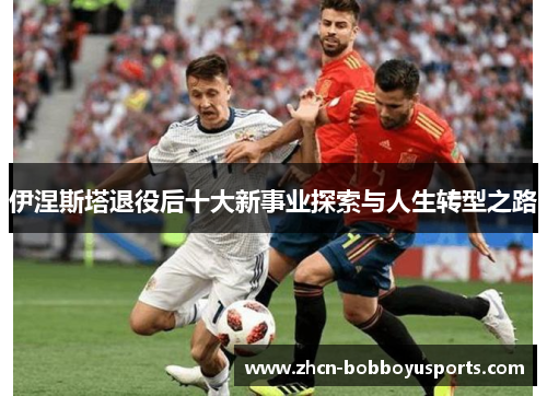 伊涅斯塔退役后十大新事业探索与人生转型之路