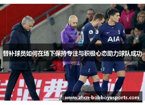 替补球员如何在场下保持专注与积极心态助力球队成功