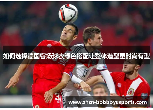 如何选择德国客场球衣绿色搭配让整体造型更时尚有型