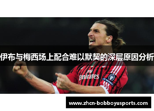 伊布与梅西场上配合难以默契的深层原因分析
