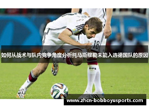 如何从战术与队内竞争角度分析托马斯穆勒未能入选德国队的原因