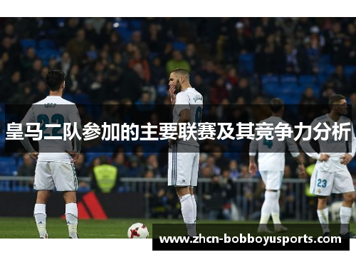 皇马二队参加的主要联赛及其竞争力分析