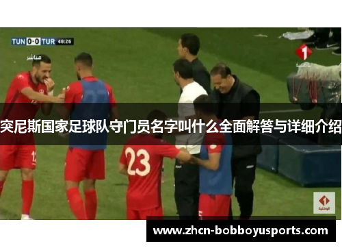突尼斯国家足球队守门员名字叫什么全面解答与详细介绍