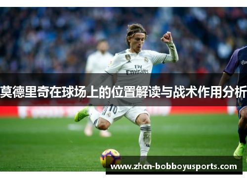 莫德里奇在球场上的位置解读与战术作用分析