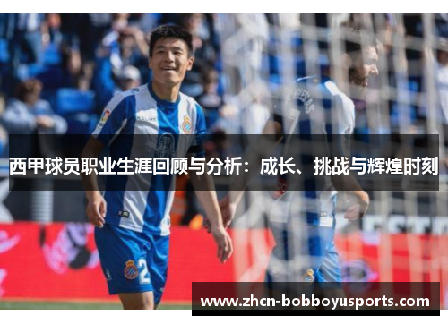 西甲球员职业生涯回顾与分析：成长、挑战与辉煌时刻
