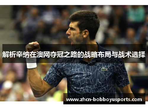 解析辛纳在澳网夺冠之路的战略布局与战术选择