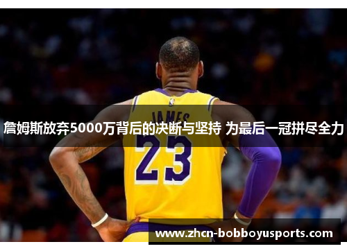 詹姆斯放弃5000万背后的决断与坚持 为最后一冠拼尽全力