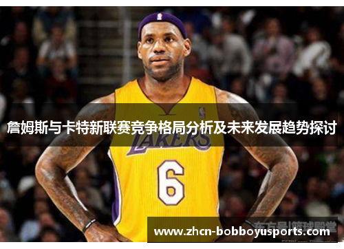 詹姆斯与卡特新联赛竞争格局分析及未来发展趋势探讨