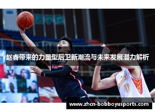 赵睿带来的力量型后卫新潮流与未来发展潜力解析