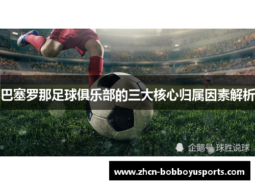 巴塞罗那足球俱乐部的三大核心归属因素解析