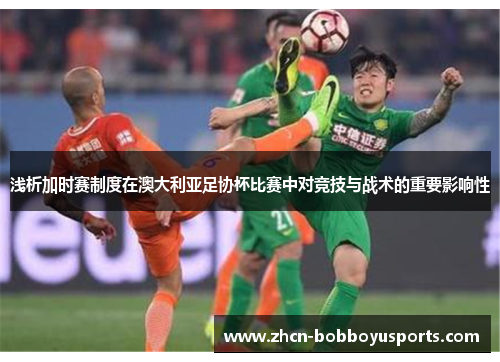 浅析加时赛制度在澳大利亚足协杯比赛中对竞技与战术的重要影响性