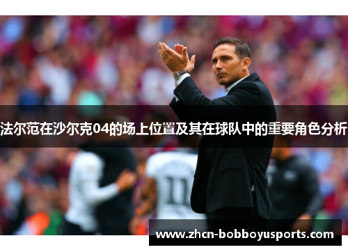 法尔范在沙尔克04的场上位置及其在球队中的重要角色分析